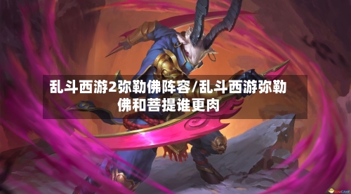 乱斗西游2弥勒佛阵容/乱斗西游弥勒佛和菩提谁更肉-第2张图片